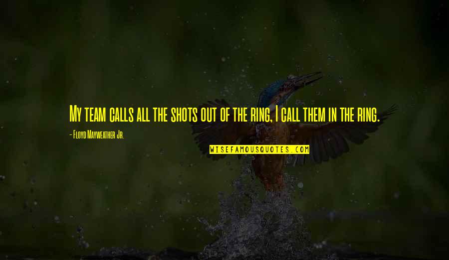 Faierstain Quotes By Floyd Mayweather Jr.: My team calls all the shots out of Faierstain Quotes By Floyd Mayweather Jr.: My team calls all the shots out of