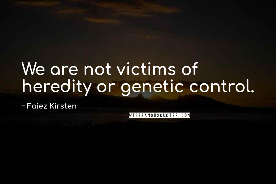 Faiez Kirsten quotes: We are not victims of heredity or genetic control.