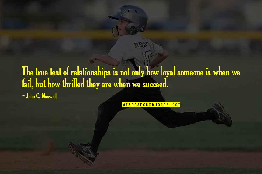 Fail But Succeed Quotes By John C. Maxwell: The true test of relationships is not only