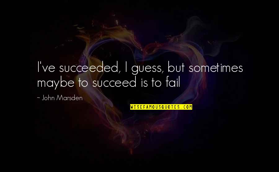 Fail But Succeed Quotes By John Marsden: I've succeeded, I guess, but sometimes maybe to