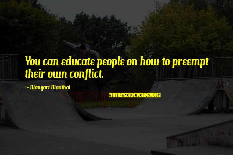 Fail First Attempt In Learning Quotes By Wangari Maathai: You can educate people on how to preempt Fail First Attempt In Learning Quotes By Wangari Maathai: You can educate people on how to preempt