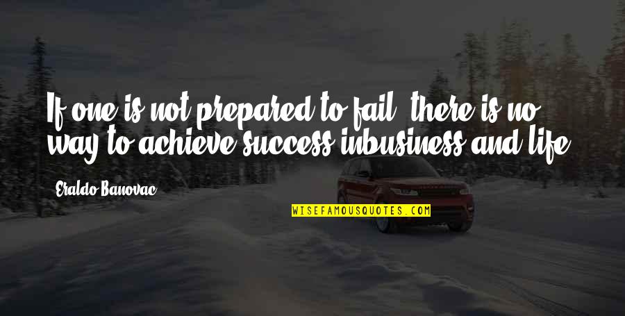 Fail In Life Quotes By Eraldo Banovac: If one is not prepared to fail, there