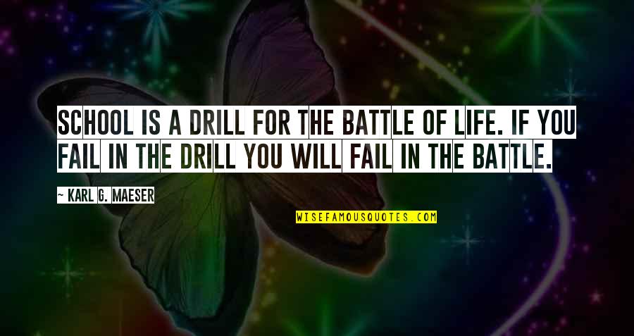 Fail In Life Quotes By Karl G. Maeser: School is a drill for the battle of