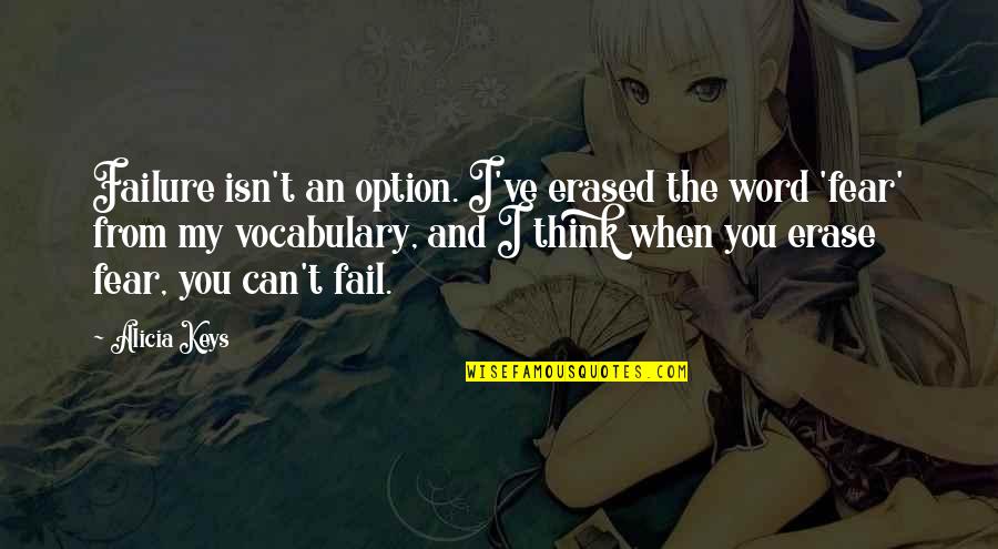 Fail Not An Option Quotes By Alicia Keys: Failure isn't an option. I've erased the word