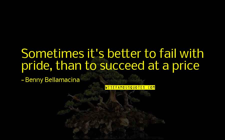 Fail Than Succeed Quotes By Benny Bellamacina: Sometimes it's better to fail with pride, than