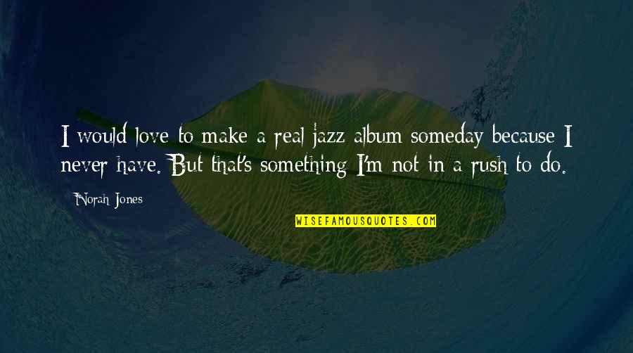 Fail To Express Love Quotes By Norah Jones: I would love to make a real jazz