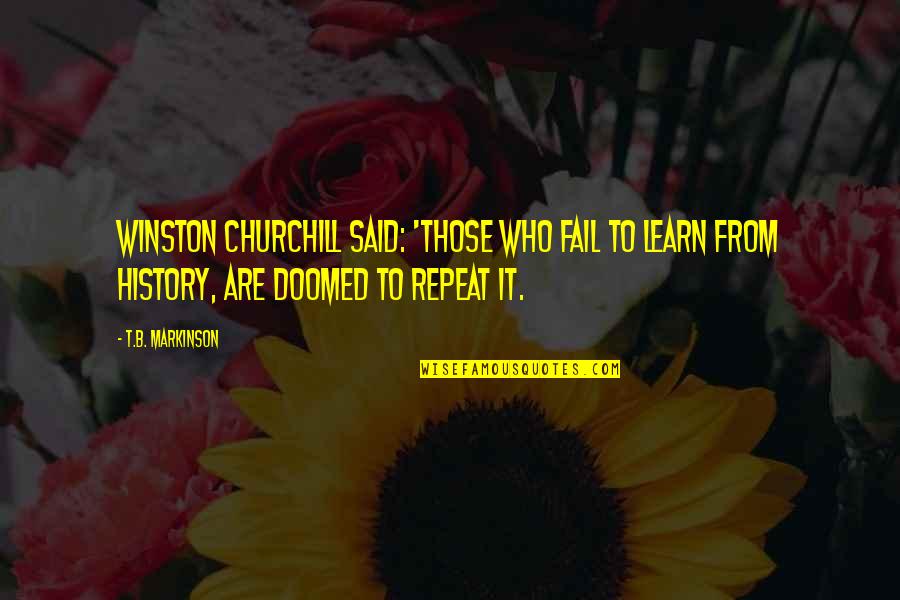 Fail To Learn From History Quotes By T.B. Markinson: Winston Churchill said: 'Those who fail to learn