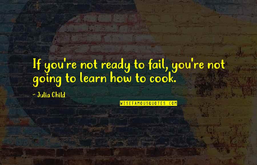 Fail To Learn Quotes By Julia Child: If you're not ready to fail, you're not