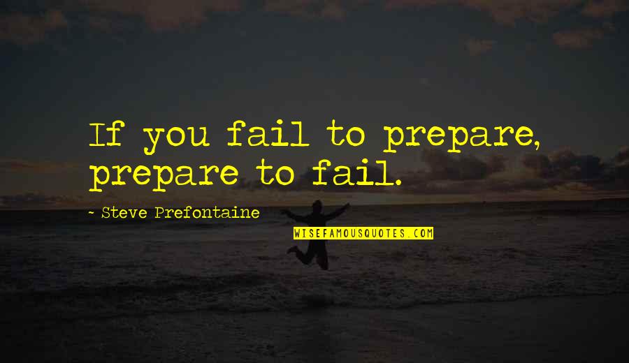 Fail To Prepare Prepare To Fail Quotes By Steve Prefontaine: If you fail to prepare, prepare to fail. Fail To Prepare Prepare To Fail Quotes By Steve Prefontaine: If you fail to prepare, prepare to fail.