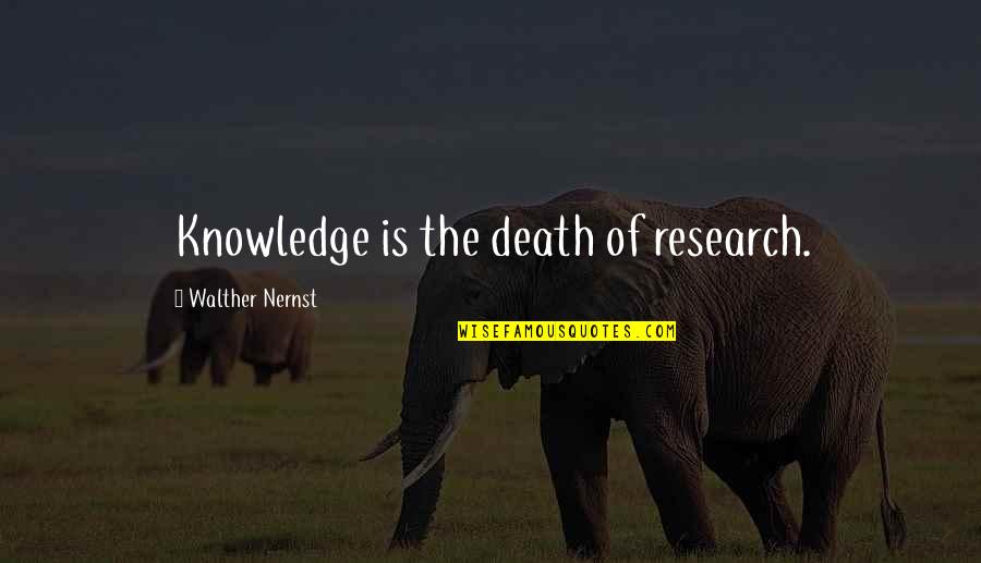 Failed American Dream Quotes By Walther Nernst: Knowledge is the death of research.