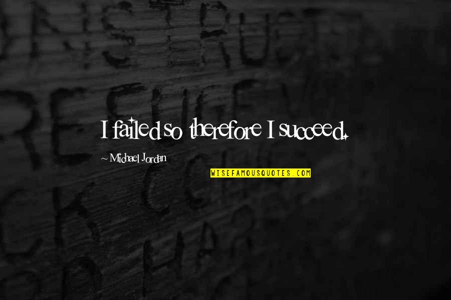 Failed And Succeed Quotes By Michael Jordan: I failed so therefore I succeed.