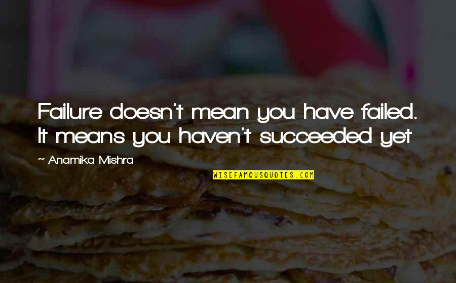 Failed And Success Quotes By Anamika Mishra: Failure doesn't mean you have failed. It means