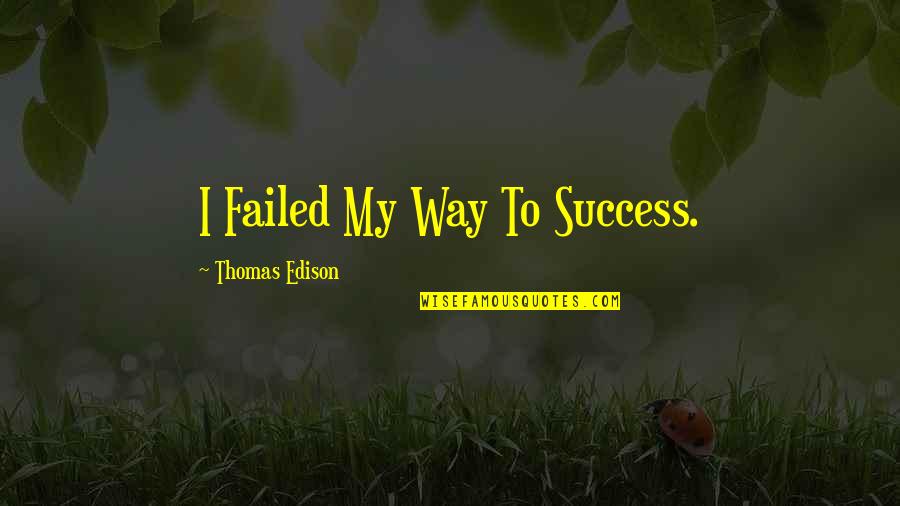 Failed And Success Quotes By Thomas Edison: I Failed My Way To Success.