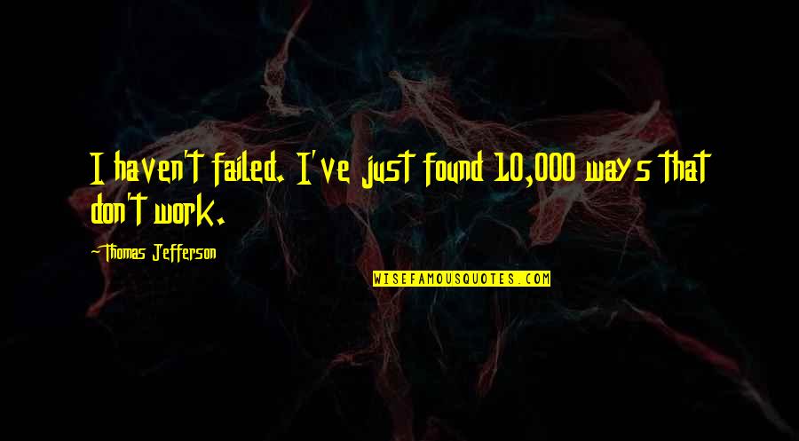 Failed And Success Quotes By Thomas Jefferson: I haven't failed. I've just found 10,000 ways