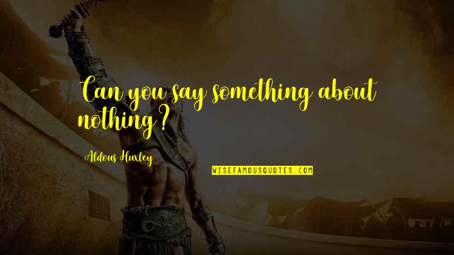 Failed Engagements Quotes By Aldous Huxley: Can you say something about nothing?