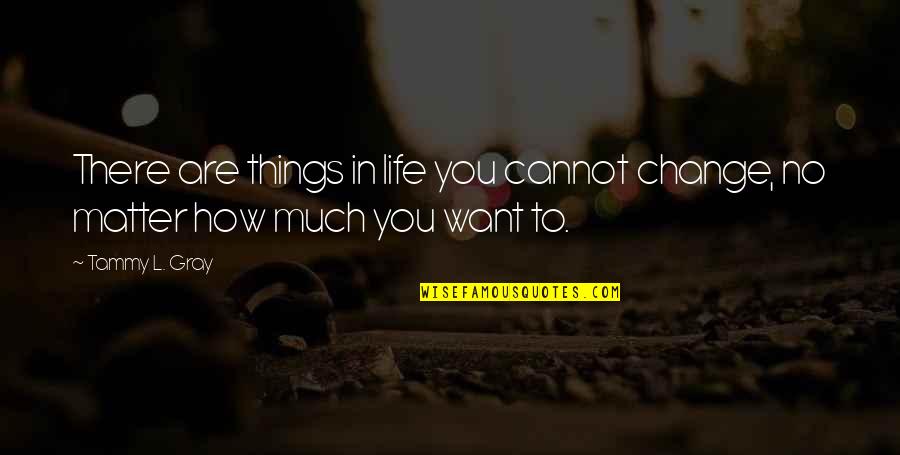 Failed Government Quotes By Tammy L. Gray: There are things in life you cannot change,