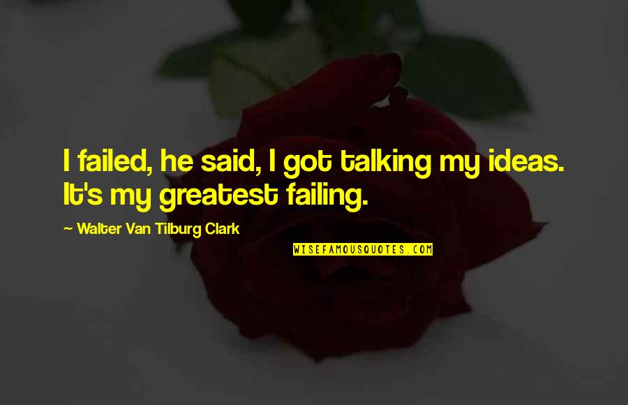 Failed Ideas Quotes By Walter Van Tilburg Clark: I failed, he said, I got talking my