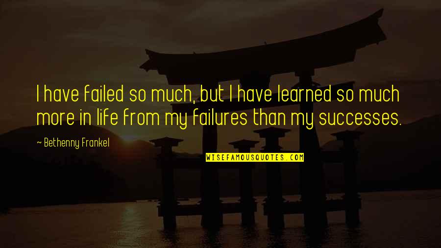 Failed In My Life Quotes By Bethenny Frankel: I have failed so much, but I have