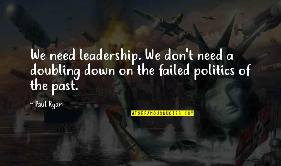 Failed Leadership Quotes By Paul Ryan: We need leadership. We don't need a doubling