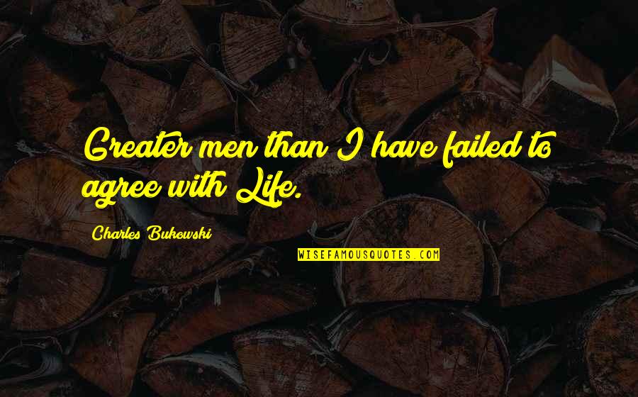 Failed Life Quotes By Charles Bukowski: Greater men than I have failed to agree