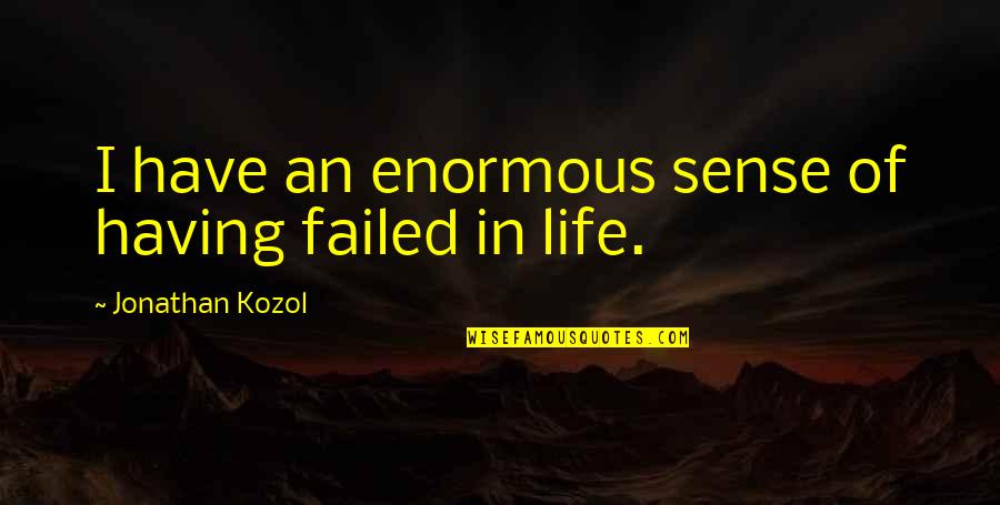 Failed Life Quotes By Jonathan Kozol: I have an enormous sense of having failed
