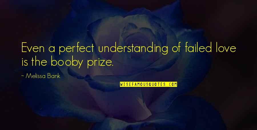 Failed Love Quotes By Melissa Bank: Even a perfect understanding of failed love is