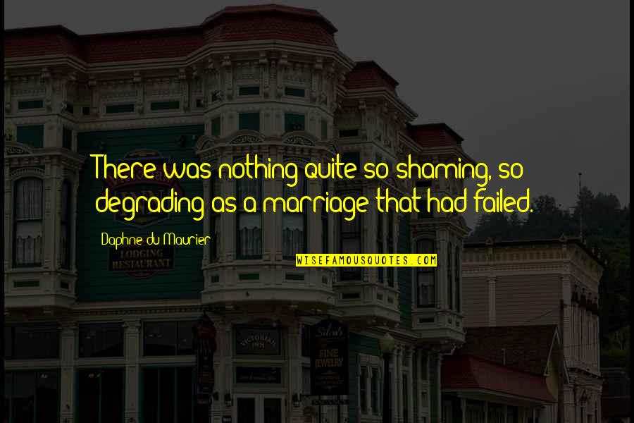 Failed Marriage Quotes By Daphne Du Maurier: There was nothing quite so shaming, so degrading Failed Marriage Quotes By Daphne Du Maurier: There was nothing quite so shaming, so degrading