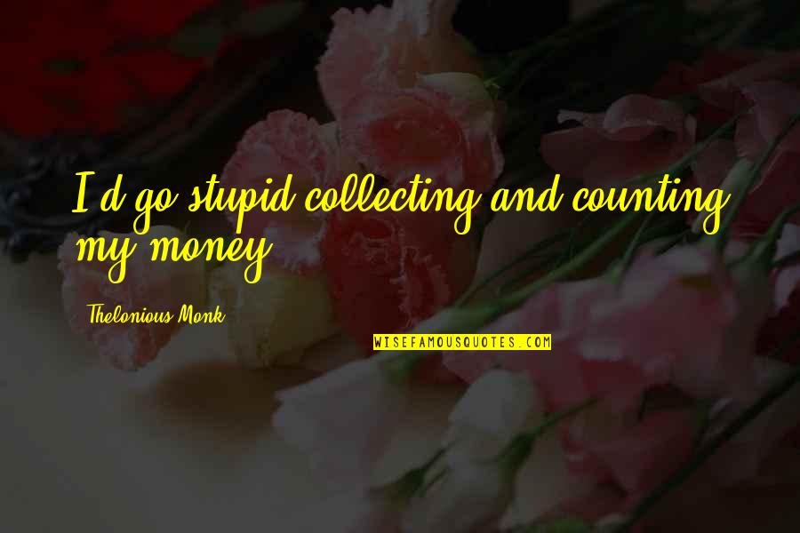 Failed Quotes And Quotes By Thelonious Monk: I'd go stupid collecting and counting my money.