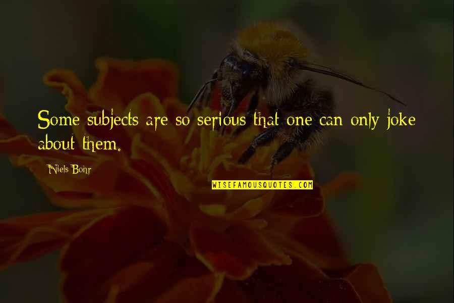 Failed Regime Quotes By Niels Bohr: Some subjects are so serious that one can