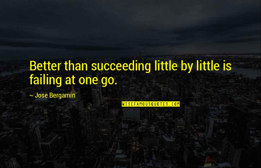 Failing And Succeeding Quotes By Jose Bergamin: Better than succeeding little by little is failing