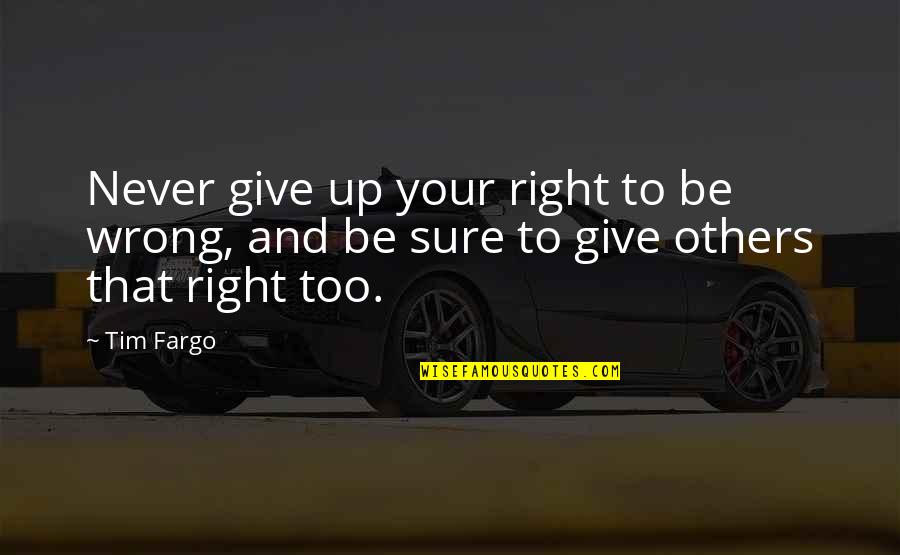 Failing And Succeeding Quotes By Tim Fargo: Never give up your right to be wrong,