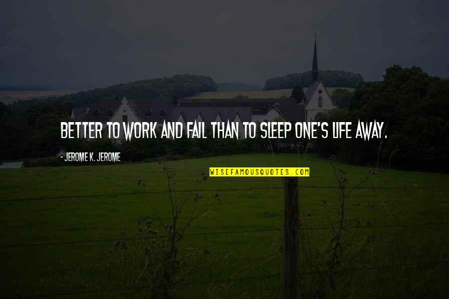 Failing At Life Quotes By Jerome K. Jerome: Better to work and fail than to sleep