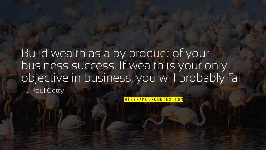 Failing Business Quotes By J. Paul Getty: Build wealth as a by product of your