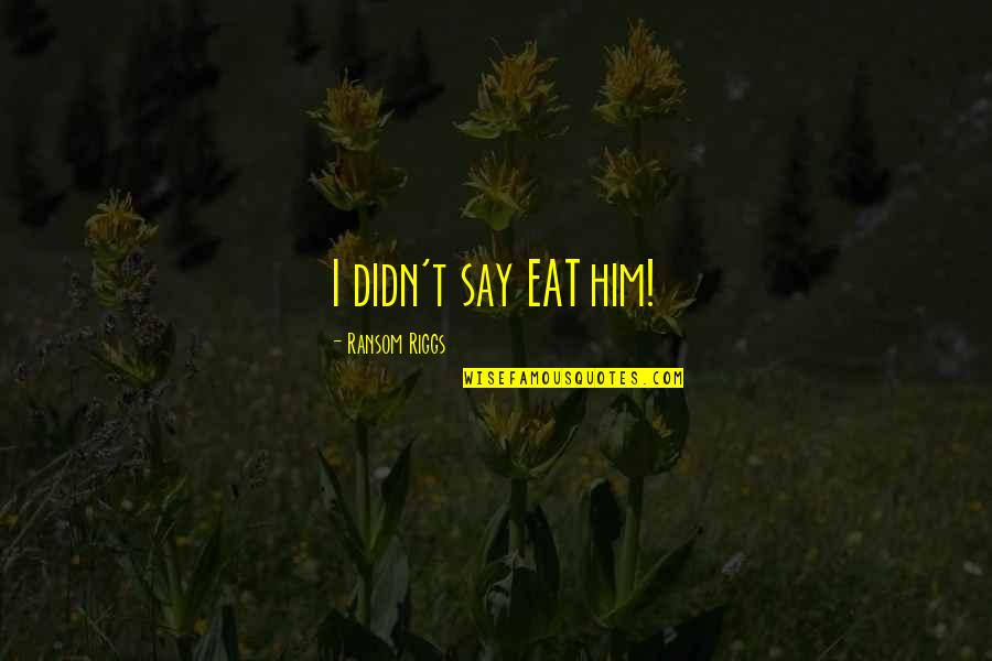 Failing Business Quotes By Ransom Riggs: I didn't say EAT him!