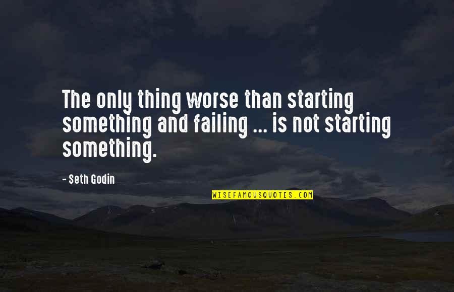 Failing Business Quotes By Seth Godin: The only thing worse than starting something and