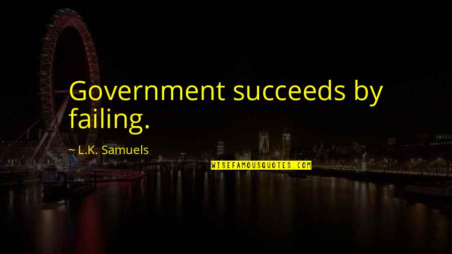 Failing Government Quotes By L.K. Samuels: Government succeeds by failing.