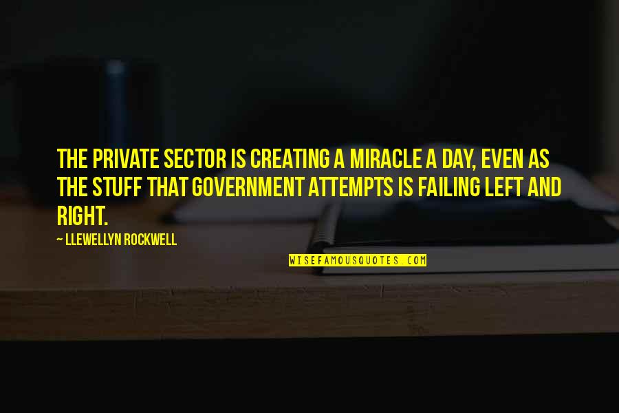 Failing Government Quotes By Llewellyn Rockwell: The private sector is creating a miracle a