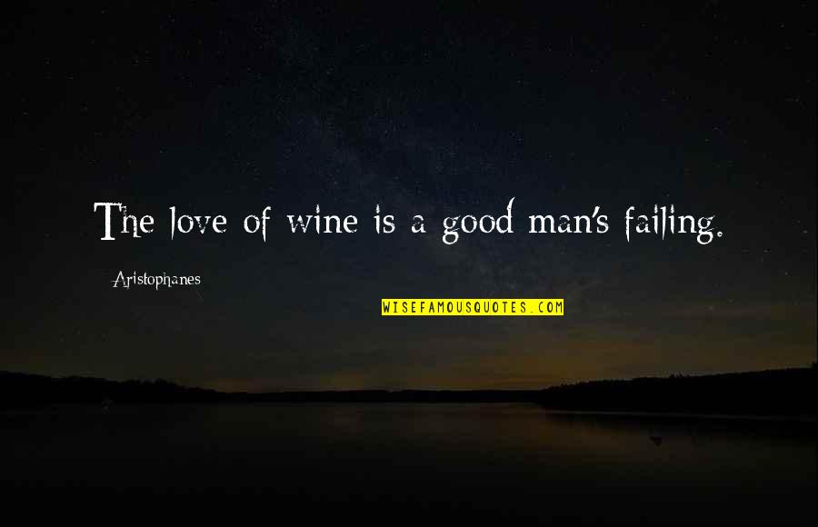 Failing Love Quotes By Aristophanes: The love of wine is a good man's Failing Love Quotes By Aristophanes: The love of wine is a good man's
