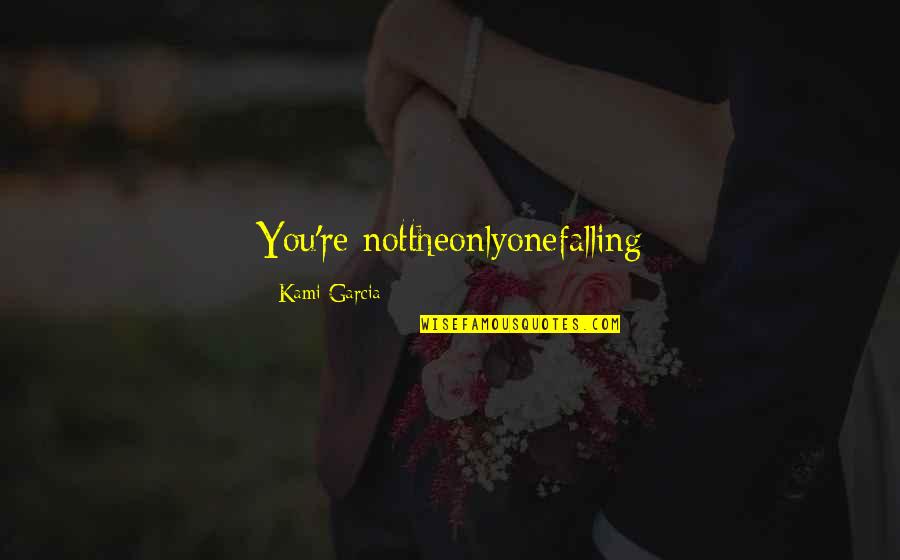 Failing Love Quotes By Kami Garcia: You're nottheonlyonefalling