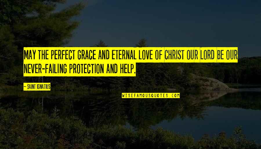 Failing Love Quotes By Saint Ignatius: May the perfect grace and eternal love of Failing Love Quotes By Saint Ignatius: May the perfect grace and eternal love of