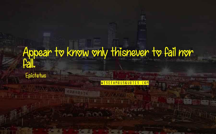 Failing Quotes By Epictetus: Appear to know only thisnever to fail nor
