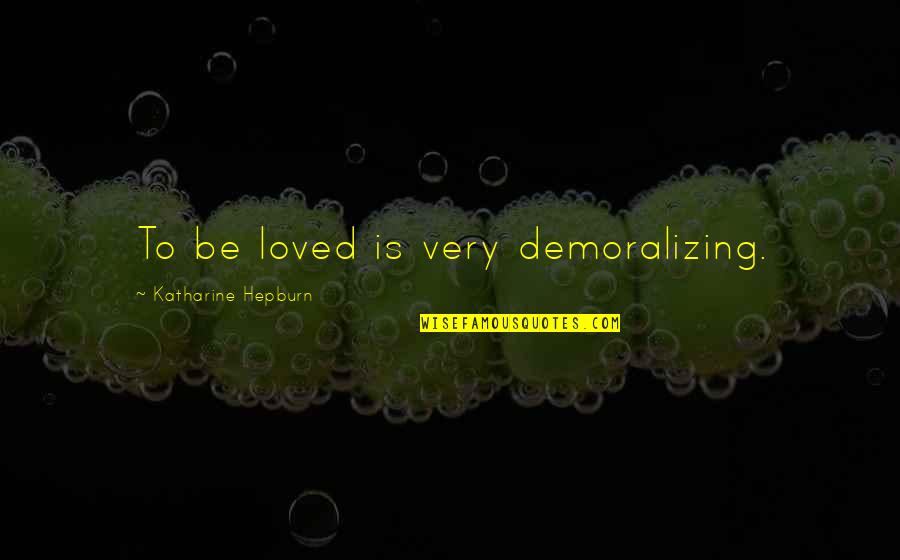Failing Someone You Love Quotes By Katharine Hepburn: To be loved is very demoralizing. Failing Someone You Love Quotes By Katharine Hepburn: To be loved is very demoralizing.