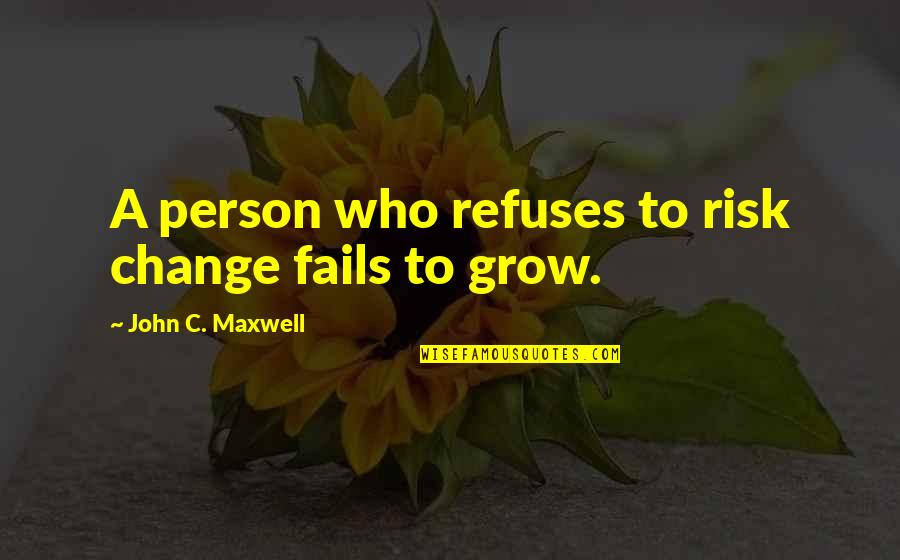 Failing To Change Quotes By John C. Maxwell: A person who refuses to risk change fails