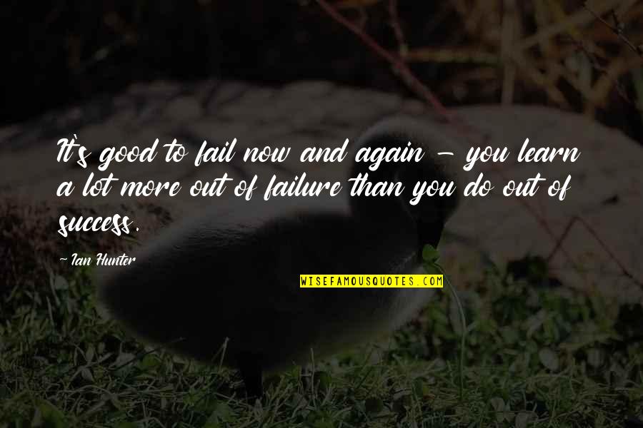 Failing To Learn Quotes By Ian Hunter: It's good to fail now and again - Failing To Learn Quotes By Ian Hunter: It's good to fail now and again -