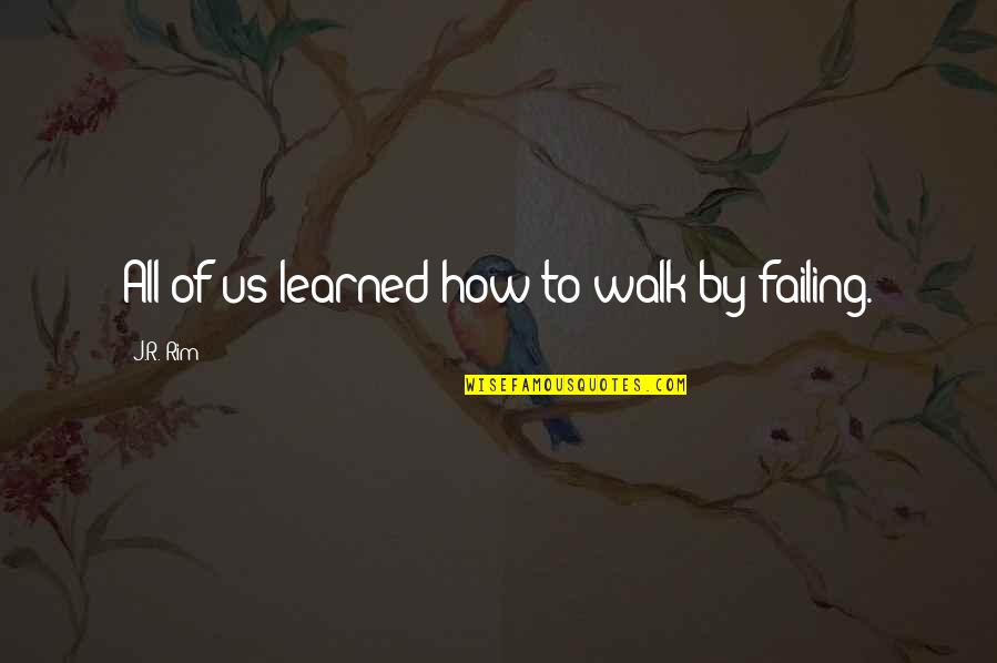 Failing To Learn Quotes By J.R. Rim: All of us learned how to walk by Failing To Learn Quotes By J.R. Rim: All of us learned how to walk by
