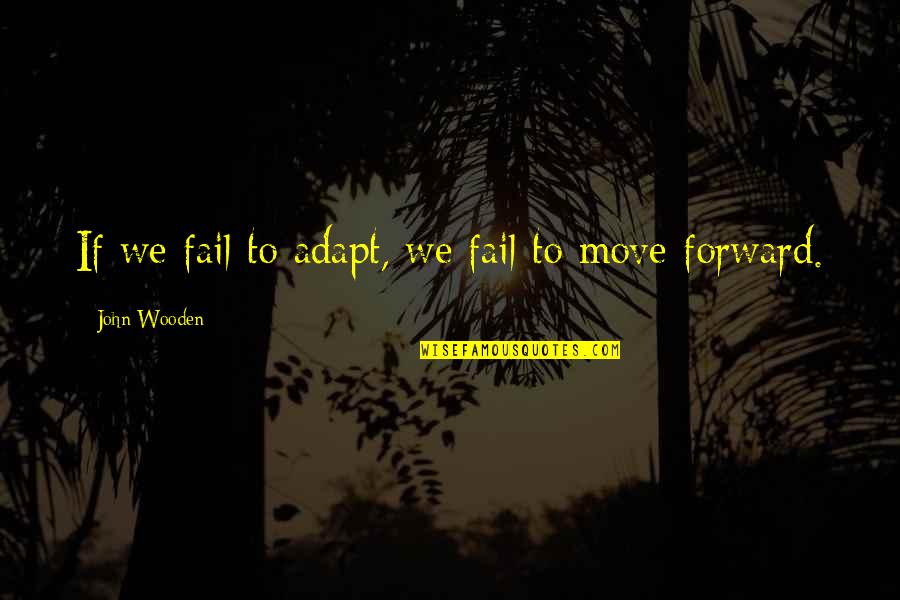 Failing To Move On Quotes By John Wooden: If we fail to adapt, we fail to