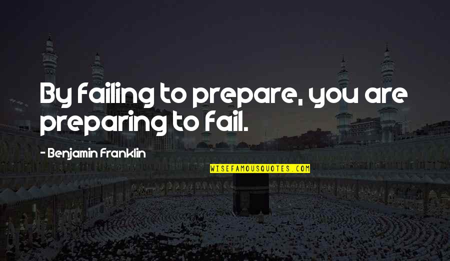 Failing To Prepare Is Preparing To Fail Quotes By Benjamin Franklin: By failing to prepare, you are preparing to Failing To Prepare Is Preparing To Fail Quotes By Benjamin Franklin: By failing to prepare, you are preparing to