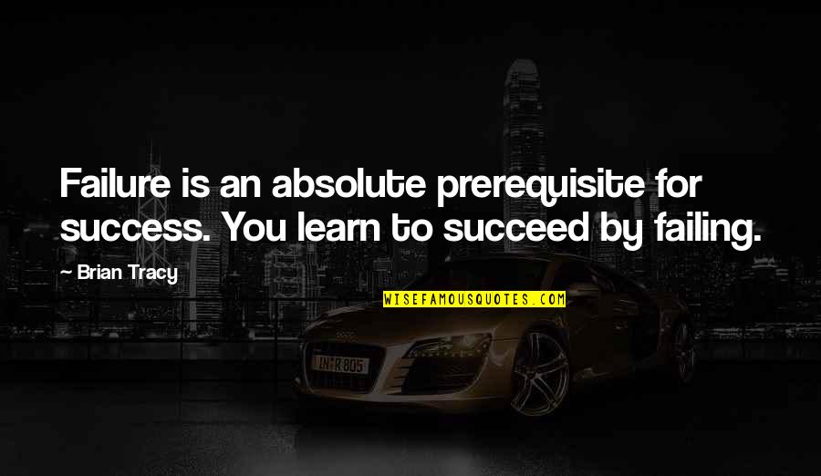 Failing To Succeed Quotes By Brian Tracy: Failure is an absolute prerequisite for success. You