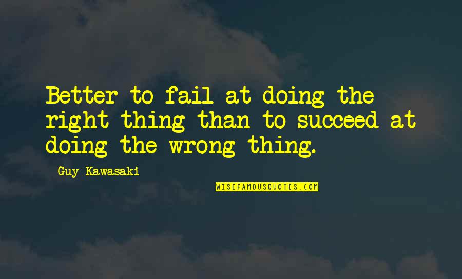 Failing To Succeed Quotes By Guy Kawasaki: Better to fail at doing the right thing