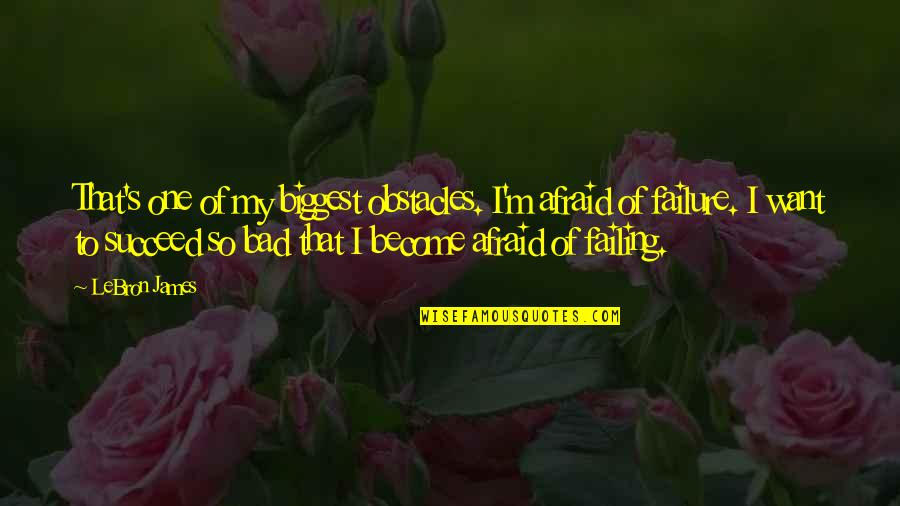 Failing To Succeed Quotes By LeBron James: That's one of my biggest obstacles. I'm afraid